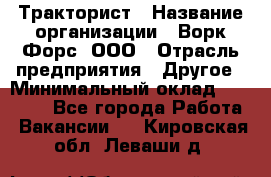 Тракторист › Название организации ­ Ворк Форс, ООО › Отрасль предприятия ­ Другое › Минимальный оклад ­ 47 000 - Все города Работа » Вакансии   . Кировская обл.,Леваши д.